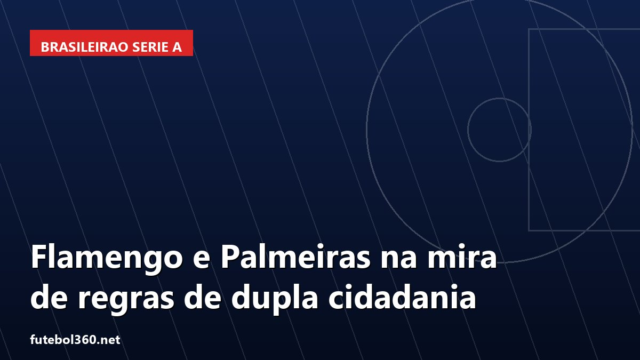 Flamengo e Palmeiras na mira de regras de dupla cidadania