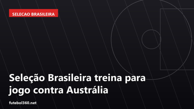 Seleção Brasileira treina para jogo contra Austrália