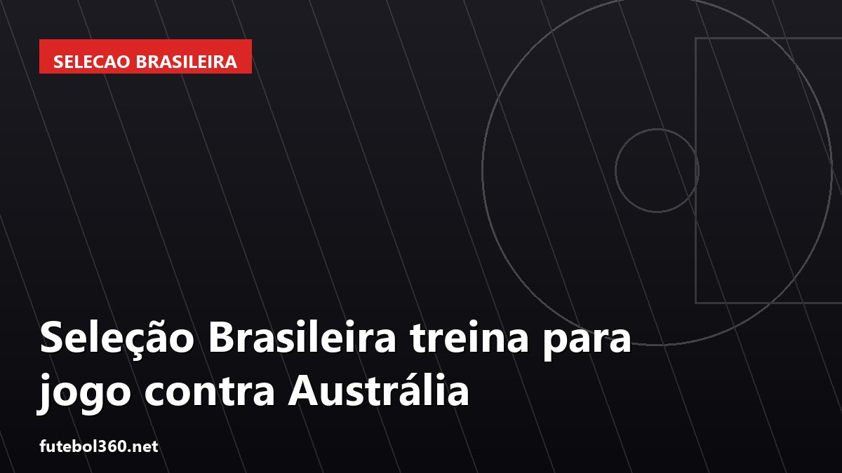 Seleção Brasileira treina para jogo contra Austrália